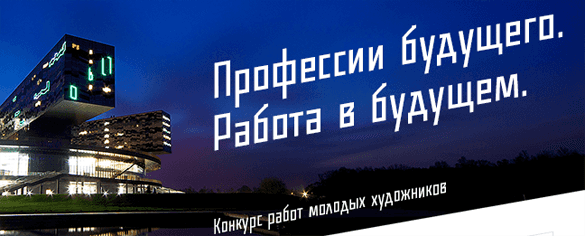 КОНКУРС РАБОТ МОЛОДЫХ ХУДОЖНИКОВ "ПРОФЕССИИ БУДУЩЕГО. РАБОТА В БУДУЩЕМ". До 15 сентября 2014