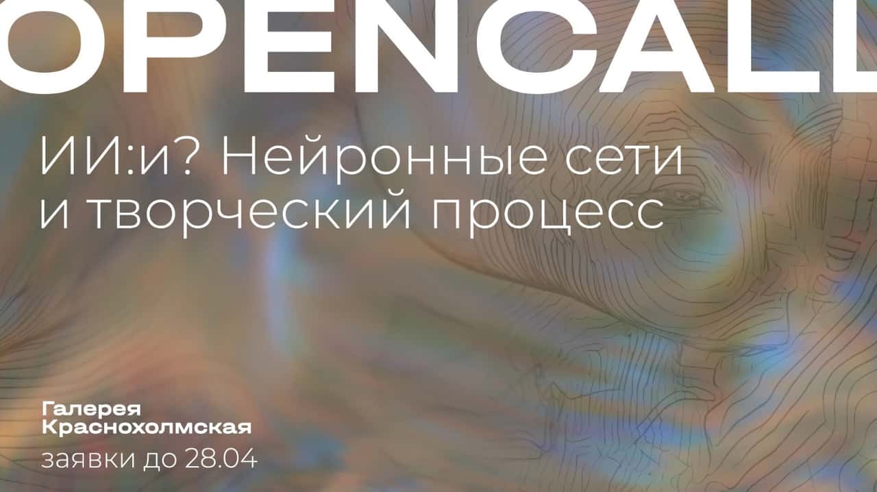 Open call галереи Краснохолмская «ИИ: и? Нейронные сети и творческий процесс» до 28 апреля
