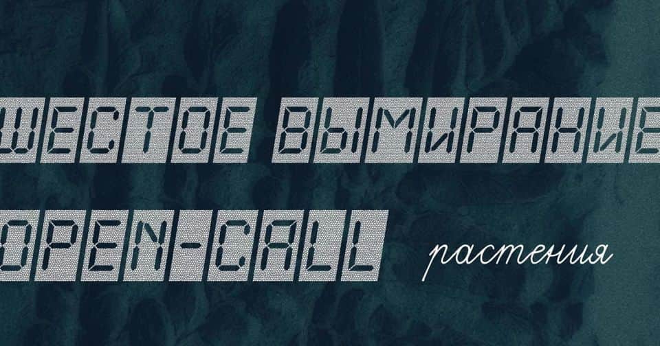 Open-call: Шестое вымирание__Растения до 25 февраля