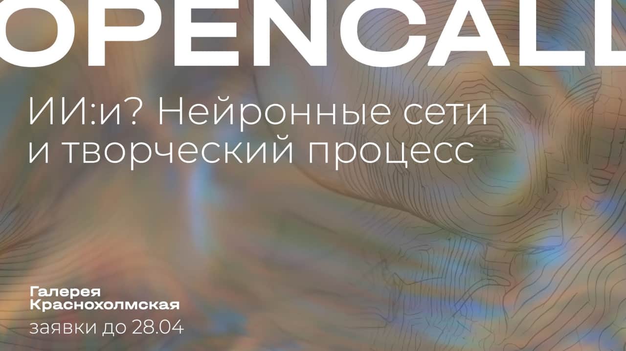 Open call галереи Краснохолмская «ИИ: и? Нейронные сети и творческий процесс» до 28 апреля